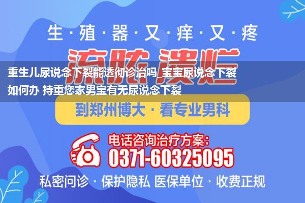 重生儿尿说念下裂能透彻诊治吗_宝宝尿说念下裂如何办 持重您家男宝有无尿说念下裂