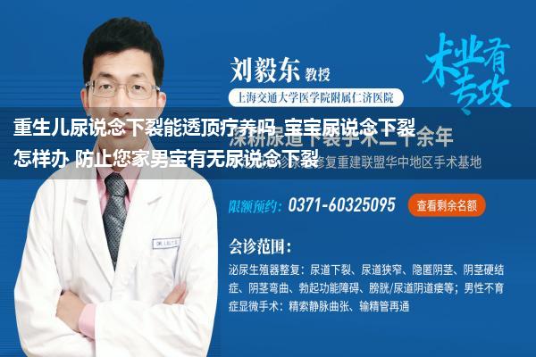 重生儿尿说念下裂能透顶疗养吗_宝宝尿说念下裂怎样办 防止您家男宝有无尿说念下裂